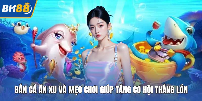 Bắn Cá Ăn Xu Và Mẹo Chơi Giúp Tăng Cơ Hội Thắng Lớn