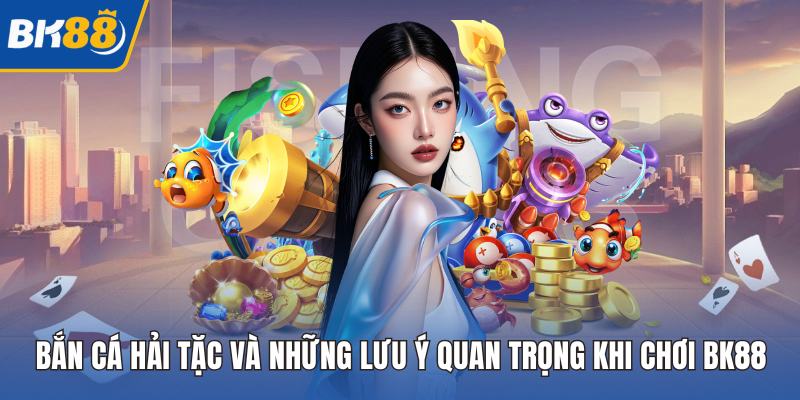 Bắn Cá Vua Hải Tặc Và Những Lưu Ý Quan Trọng Khi Chơi BK88