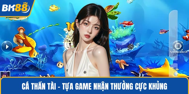 Cá thần tài - Tựa game nhận thưởng cực khủng