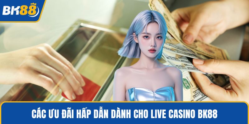Các ưu đãi hấp dẫn dành cho live casino BK88