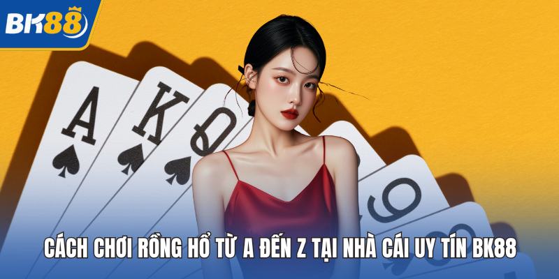 Cách Chơi Rồng Hổ Từ A Đến Z Tại Nhà Cái Uy Tín BK88