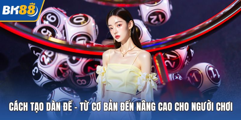 Cách Tạo Dàn Đề - Từ Cơ Bản Đến Nâng Cao Cho Người Chơi