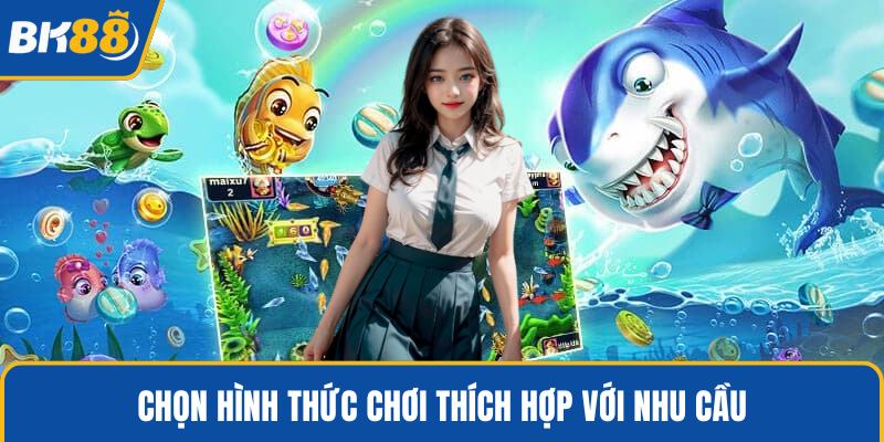 Chọn hình thức chơi thích hợp với nhu cầu