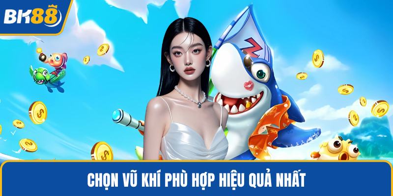 Chọn vũ khí phù hợp hiệu quả nhất