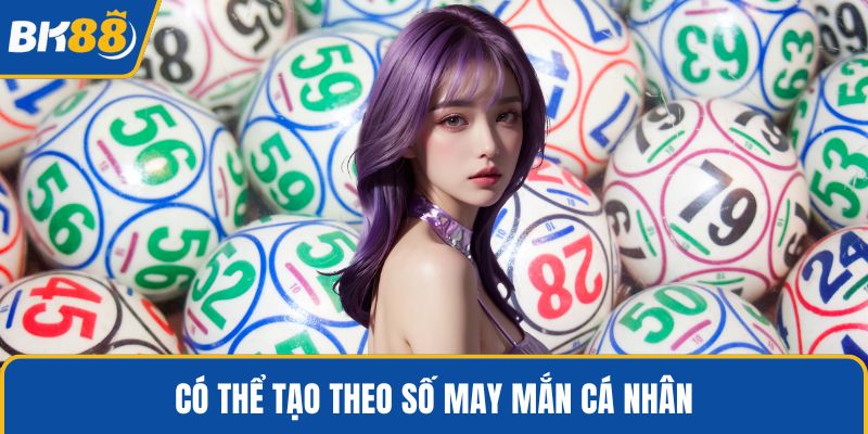 Có thể tạo theo số may mắn cá nhân