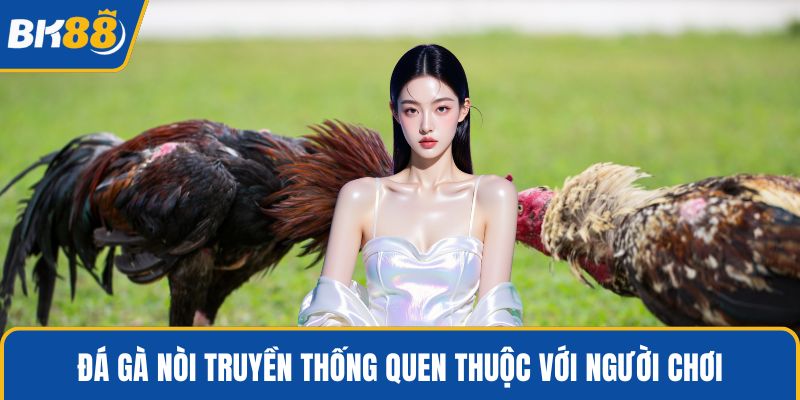 Đá gà nòi truyền thống quen thuộc với người chơi