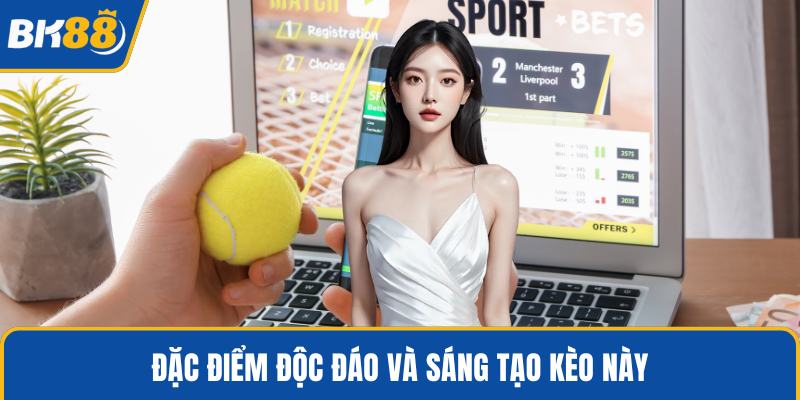 Đặc điểm độc đáo và sáng tạo kèo này