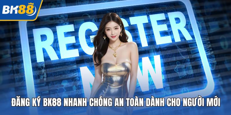 Đăng Ký BK88 Nhanh Chóng An Toàn Dành Cho Người Mới