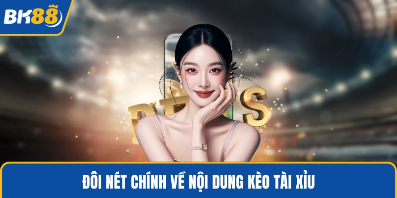 Đôi nét chính về nội dung kèo tài xỉu
