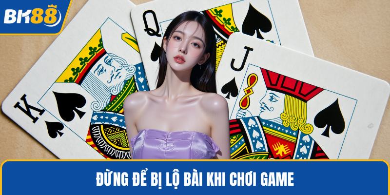 Đừng để bị lộ bài khi chơi game