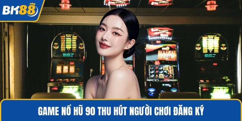 Game nổ hũ 90 thu hút người chơi đăng ký