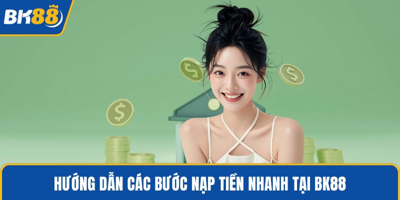 Hướng dẫn các bước nạp tiền nhanh tại BK88