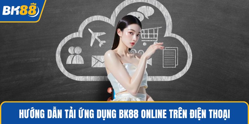 Hướng dẫn tải ứng dụng BK88 online trên điện thoại