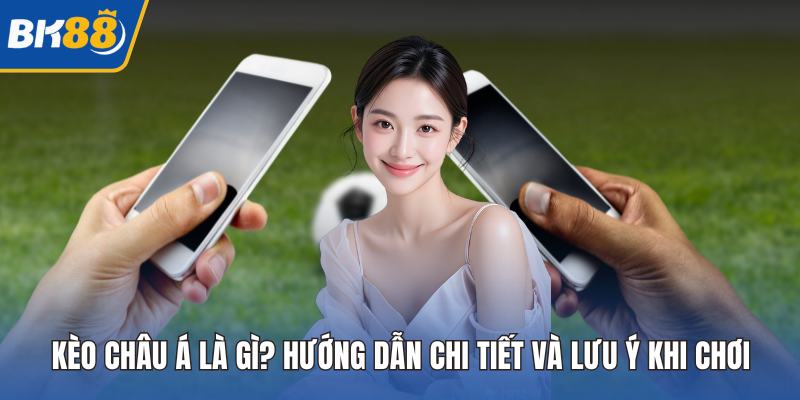 Kèo Châu Á Là Gì? Hướng Dẫn Chi Tiết Và Lưu Ý Khi Chơi