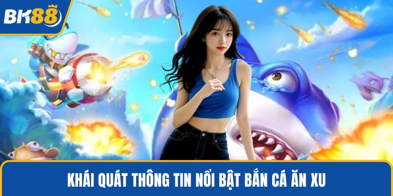 Khái quát thông tin nổi bật bắn cá ăn xu