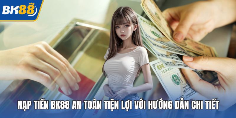 Nạp Tiền BK88 An Toàn Tiện Lợi Với Hướng Dẫn Chi Tiết