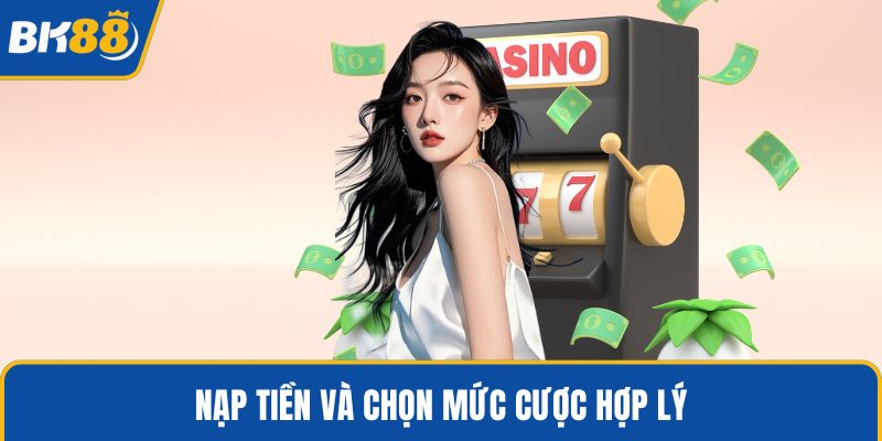 Nạp tiền và chọn mức cược hợp lý
