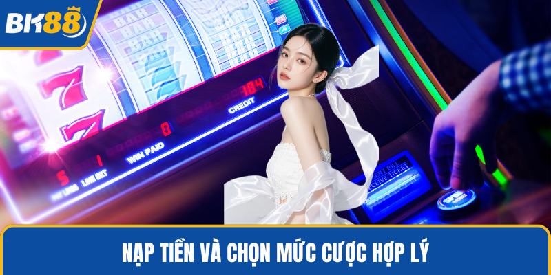 Nạp tiền và chọn mức cược hợp lý