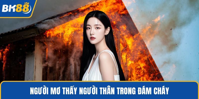 Người mơ thấy người thân trong đám cháy