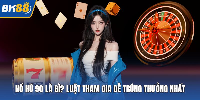 Nổ Hũ 90 Là Gì? Luật Tham Gia Dễ Trúng Thưởng Nhất