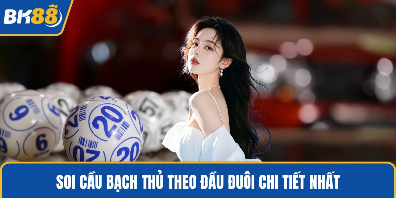 Soi cầu bạch thủ theo đầu đuôi chi tiết nhất