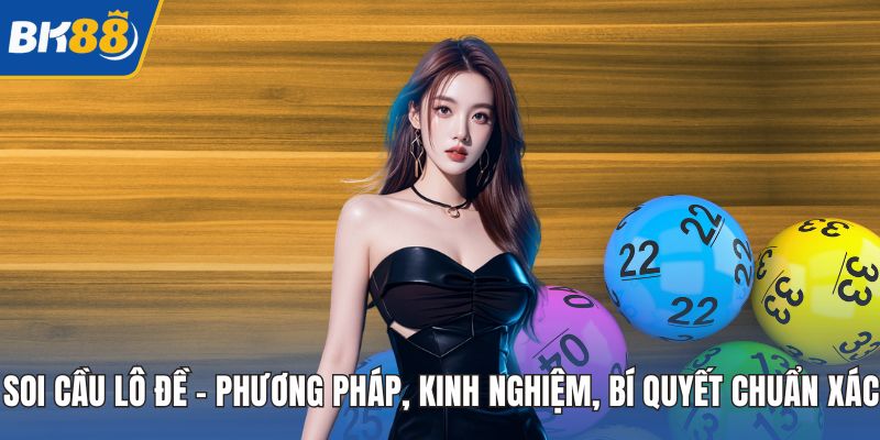 Soi Cầu Lô Đề - Phương Pháp, Kinh Nghiệm, Bí Quyết Chuẩn Xác