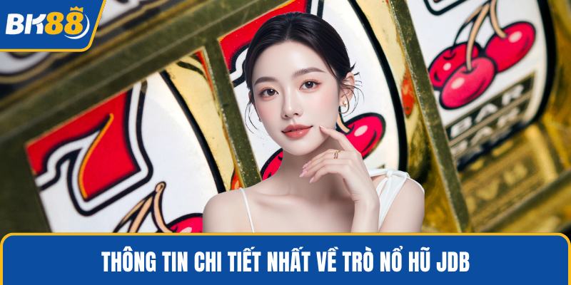 Thông tin chi tiết nhất về trò nổ hũ JDB