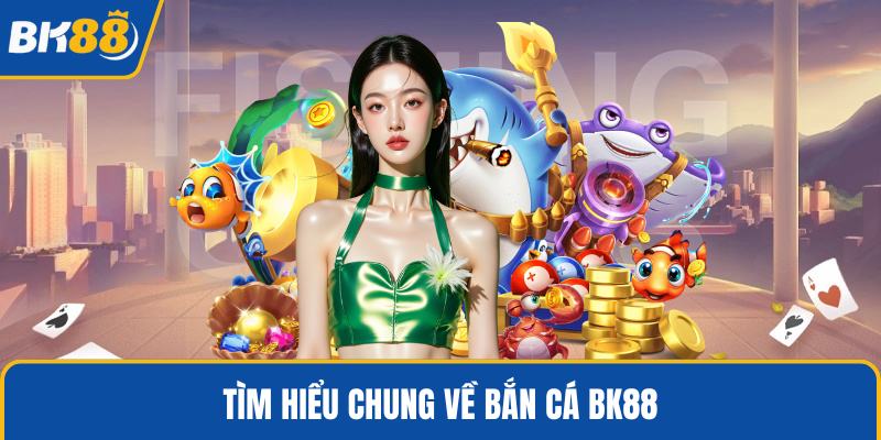 Tìm hiểu chung về bắn cá BK88