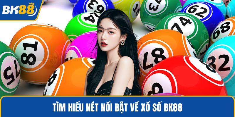 Tìm hiểu nét nổi bật về xổ số BK88