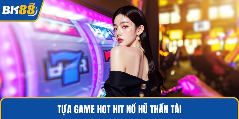 Tựa game hot hit nổ hũ thần tài