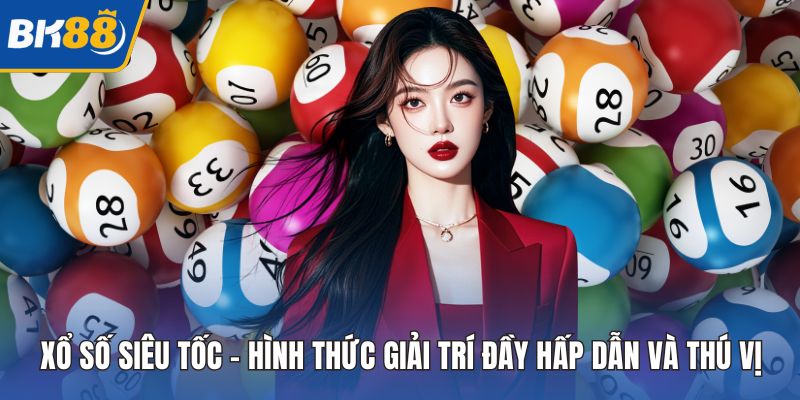 Xổ Số Siêu Tốc – Hình Thức Giải Trí Đầy Hấp Dẫn Và Thú Vị